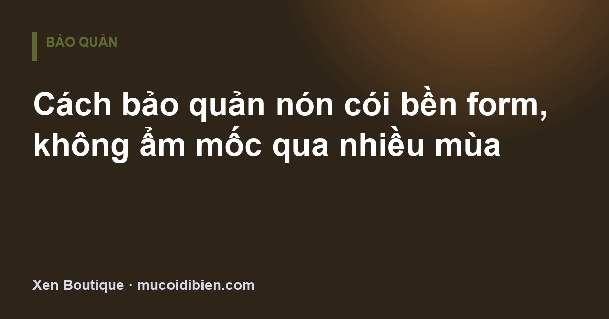 Cách bảo quản nón cói bền form, không ẩm mốc qua nhiều mùa